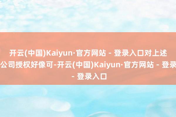 开云(中国)Kaiyun·官方网站 - 登录入口对上述未经公