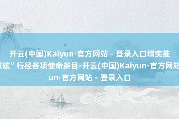 开云(中国)Kaiyun·官方网站 - 登录入口塌实推动“党