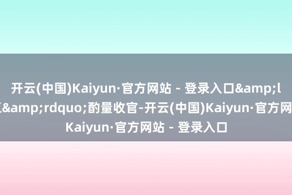 开云(中国)Kaiyun·官方网站 - 登录入口&ldquo;十四五&rdquo;酌量收官-开云(中国)Kaiyun·官方网站 - 登录入口