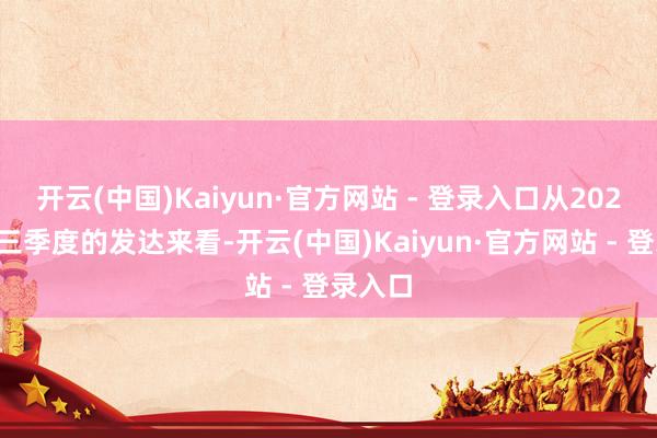 开云(中国)Kaiyun·官方网站 - 登录入口从2024年前三季度的发达来看-开云(中国)Kaiyun·官方网站 - 登录入口