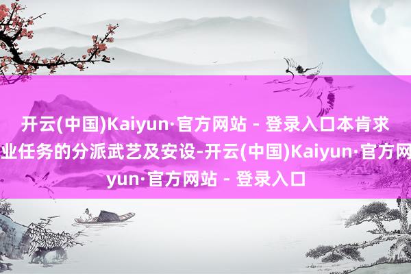 开云(中国)Kaiyun·官方网站 - 登录入口本肯求公开了一种企业任务的分派武艺及安设-开云(中国)Kaiyun·官方网站 - 登录入口