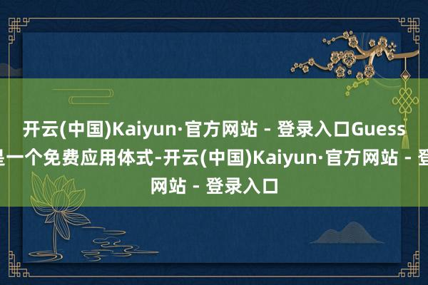 开云(中国)Kaiyun·官方网站 - 登录入口GuessWhat是一个免费应用体式-开云(中国)Kaiyun·官方网站 - 登录入口