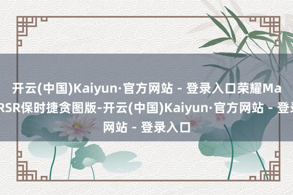 开云(中国)Kaiyun·官方网站 - 登录入口　　荣耀Magic7 RSR保时捷贪图版-开云(中国)Kaiyun·官方网站 - 登录入口