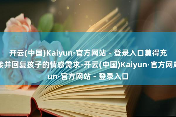 开云(中国)Kaiyun·官方网站 - 登录入口莫得充分识别、承接并回复孩子的情感需求-开云(中国)Kaiyun·官方网站 - 登录入口