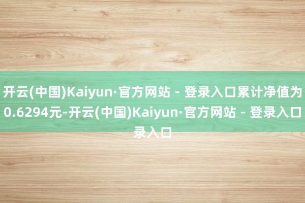 开云(中国)Kaiyun·官方网站 - 登录入口累计净值为0.6294元-开云(中国)Kaiyun·官方网站 - 登录入口