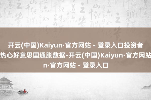 开云(中国)Kaiyun·官方网站 - 登录入口投资者当今正