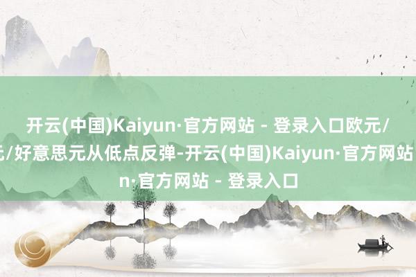 开云(中国)Kaiyun·官方网站 - 登录入口欧元/日元、