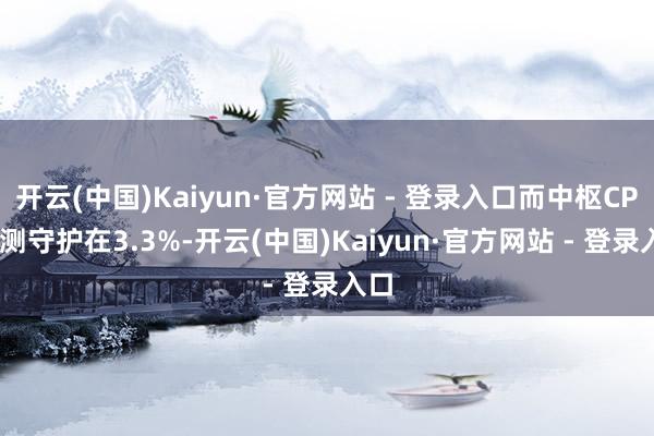 开云(中国)Kaiyun·官方网站 - 登录入口而中枢CPI