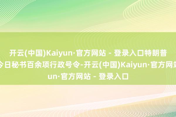 开云(中国)Kaiyun·官方网站 - 登录入口特朗普瞻望在赴任今日秘书百余项行政号令-开云(中国)Kaiyun·官方网站 - 登录入口