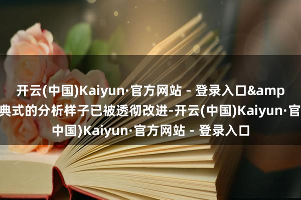 开云(中国)Kaiyun·官方网站 - 登录入口&ldquo;曩昔查字典式的分析样子已被透彻改进-开云(中国)Kaiyun·官方网站 - 登录入口