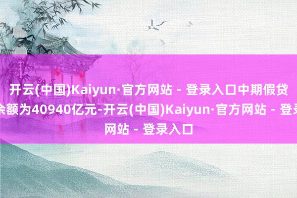 开云(中国)Kaiyun·官方网站 - 登录入口中期假贷便利余额为40940亿元-开云(中国)Kaiyun·官方网站 - 登录入口