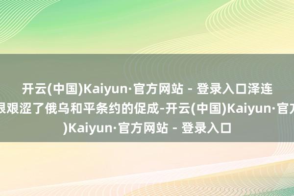 开云(中国)Kaiyun·官方网站 - 登录入口泽连斯基对普