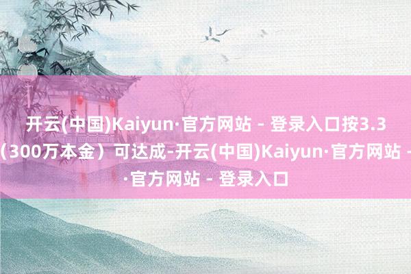 开云(中国)Kaiyun·官方网站 - 登录入口按3.3%收