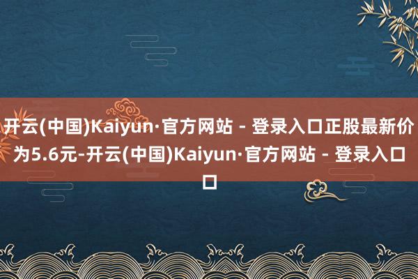 开云(中国)Kaiyun·官方网站 - 登录入口正股最新价为