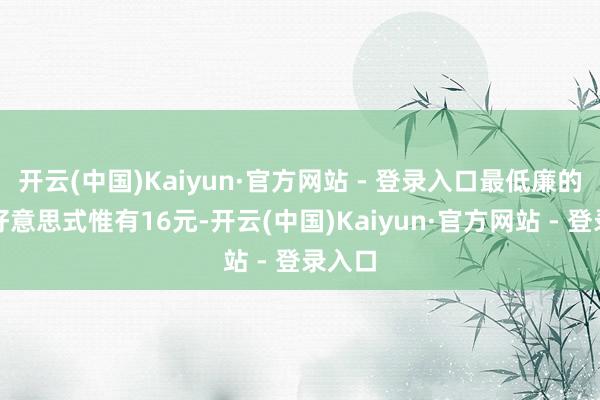 开云(中国)Kaiyun·官方网站 - 登录入口最低廉的瑰夏