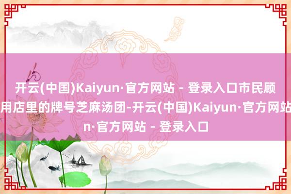 开云(中国)Kaiyun·官方网站 - 登录入口市民顾大姨正