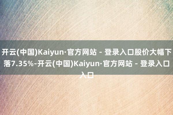 开云(中国)Kaiyun·官方网站 - 登录入口股价大幅下落