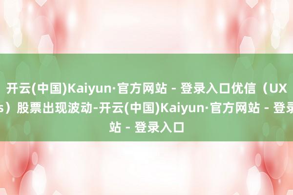 开云(中国)Kaiyun·官方网站 - 登录入口优信（UXI