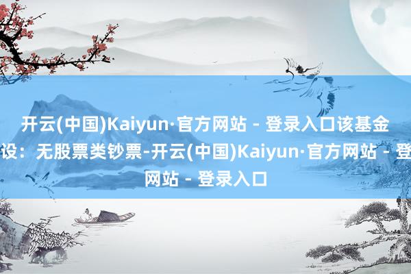 开云(中国)Kaiyun·官方网站 - 登录入口该基金钞票建