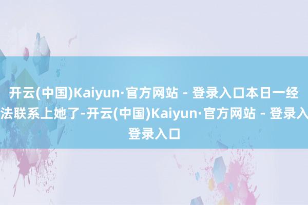 开云(中国)Kaiyun·官方网站 - 登录入口本日一经无法