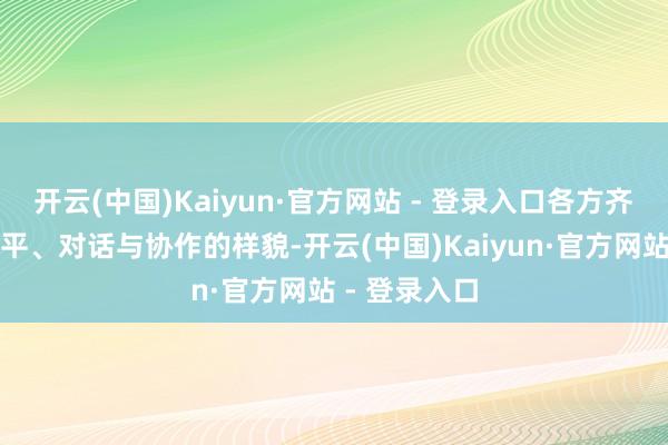 开云(中国)Kaiyun·官方网站 - 登录入口各方齐但愿通