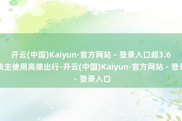 开云(中国)Kaiyun·官方网站 - 登录入口超3.6亿东