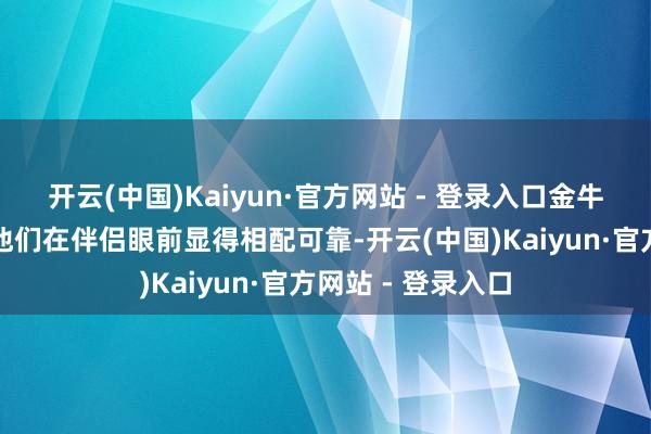 开云(中国)Kaiyun·官方网站 - 登录入口金牛座的逍遥